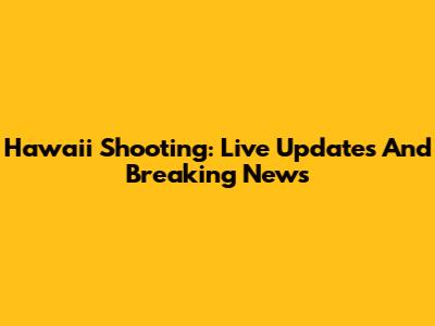 Hawaii Shooting: Live Updates And Breaking News