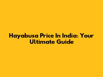 Hayabusa Price In India: Your Ultimate Guide