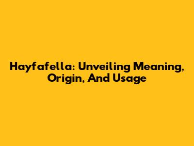 Hayfafella: Unveiling Meaning, Origin, And Usage