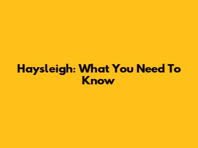 Haysleigh: What You Need To Know