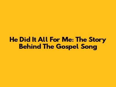He Did It All For Me: The Story Behind The Gospel Song