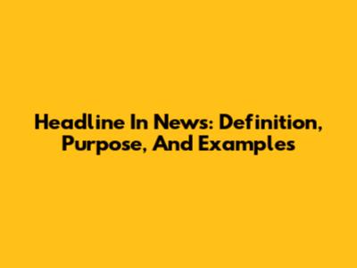 Headline In News: Definition, Purpose, And Examples