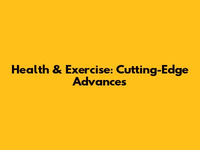 Health & Exercise: Cutting-Edge Advances