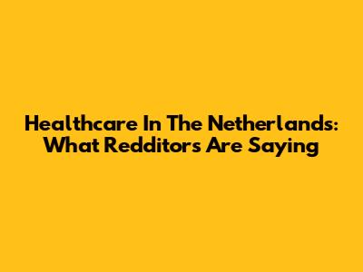 Healthcare In The Netherlands: What Redditors Are Saying