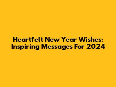 Heartfelt New Year Wishes: Inspiring Messages For 2024