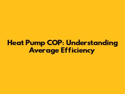 Heat Pump COP: Understanding Average Efficiency