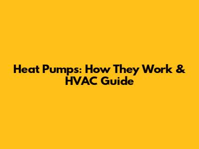 Heat Pumps: How They Work & HVAC Guide