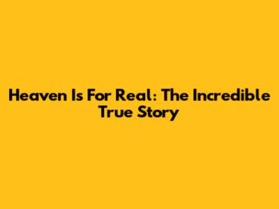 Heaven Is For Real: The Incredible True Story