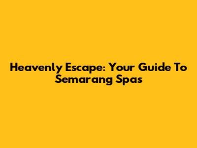 Heavenly Escape: Your Guide To Semarang Spas