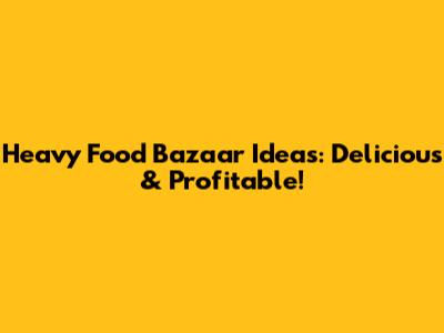 Heavy Food Bazaar Ideas: Delicious & Profitable!