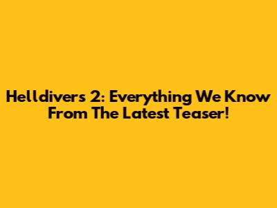 Helldivers 2: Everything We Know From The Latest Teaser!
