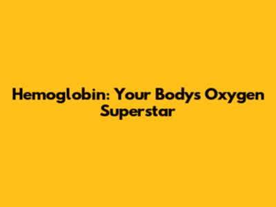 Hemoglobin: Your Body's Oxygen Superstar