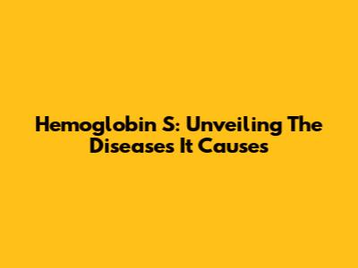 Hemoglobin S: Unveiling The Diseases It Causes