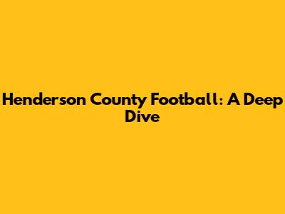 Henderson County Football: A Deep Dive