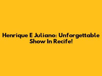 Henrique E Juliano: Unforgettable Show In Recife!
