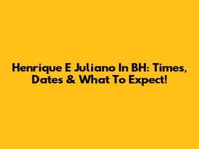 Henrique E Juliano In BH: Times, Dates & What To Expect!
