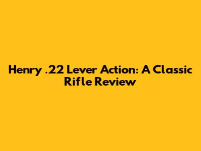 Henry .22 Lever Action: A Classic Rifle Review
