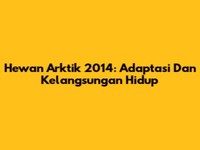Hewan Arktik 2014: Adaptasi Dan Kelangsungan Hidup