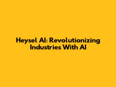 Heysel AI: Revolutionizing Industries With AI