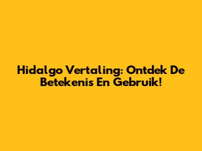 Hidalgo Vertaling: Ontdek De Betekenis En Gebruik!