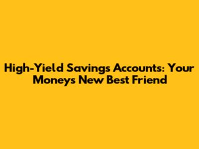 High-Yield Savings Accounts: Your Money's New Best Friend