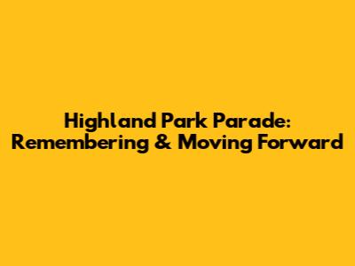 Highland Park Parade: Remembering & Moving Forward