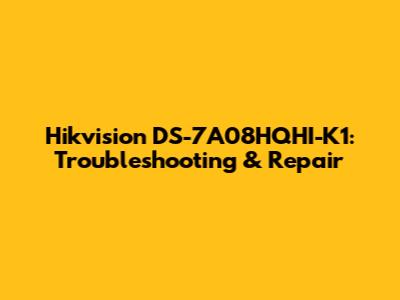 Hikvision DS-7A08HQHI-K1: Troubleshooting & Repair