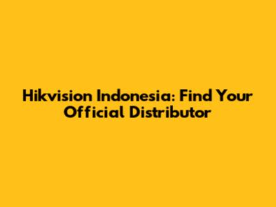 Hikvision Indonesia: Find Your Official Distributor