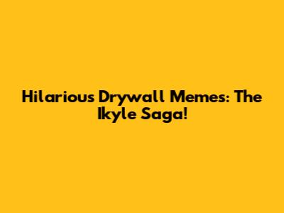 Hilarious Drywall Memes: The Ikyle Saga!