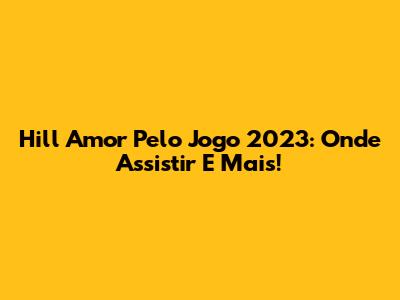 Hill Amor Pelo Jogo 2023: Onde Assistir E Mais!