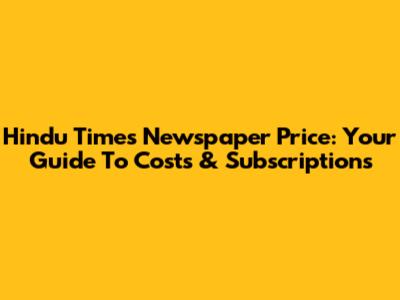 Hindu Times Newspaper Price: Your Guide To Costs & Subscriptions