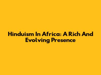 Hinduism In Africa: A Rich And Evolving Presence
