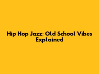 Hip Hop Jazz: Old School Vibes Explained