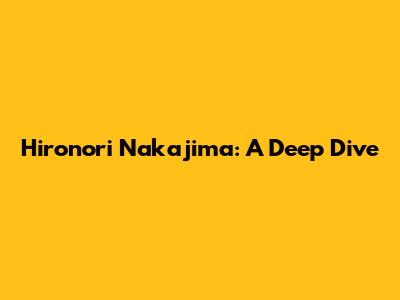 Hironori Nakajima: A Deep Dive