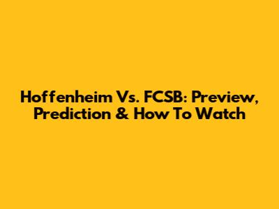 Hoffenheim Vs. FCSB: Preview, Prediction & How To Watch