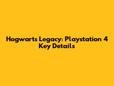 Hogwarts Legacy: Playstation 4 Key Details