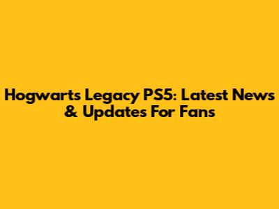 Hogwarts Legacy PS5: Latest News & Updates For Fans