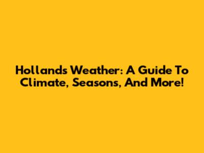 Holland's Weather: A Guide To Climate, Seasons, And More!