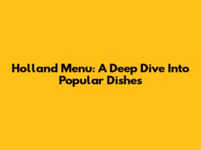 Holland Menu: A Deep Dive Into Popular Dishes