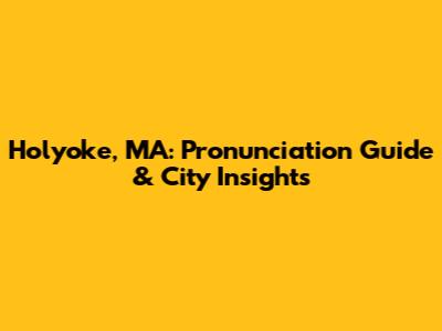 Holyoke, MA: Pronunciation Guide & City Insights