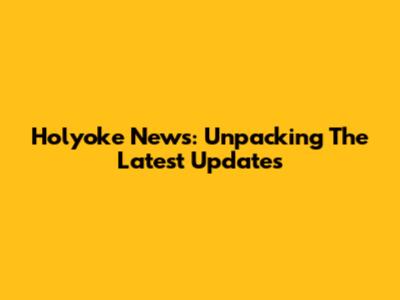 Holyoke News: Unpacking The Latest Updates