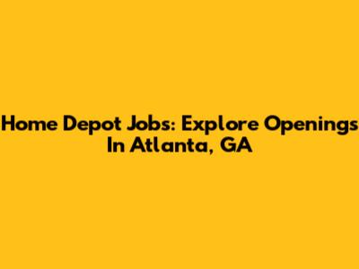 Home Depot Jobs: Explore Openings In Atlanta, GA
