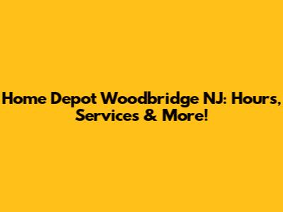 Home Depot Woodbridge NJ: Hours, Services & More!