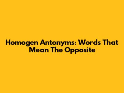 Homogen Antonyms: Words That Mean The Opposite