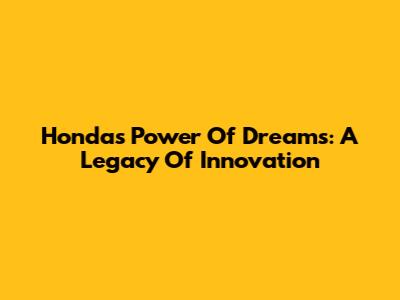 Honda's Power Of Dreams: A Legacy Of Innovation
