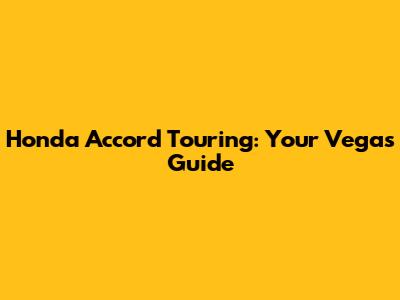 Honda Accord Touring: Your Vegas Guide