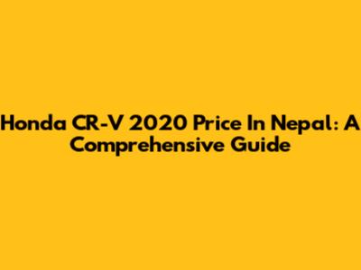 Honda CR-V 2020 Price In Nepal: A Comprehensive Guide