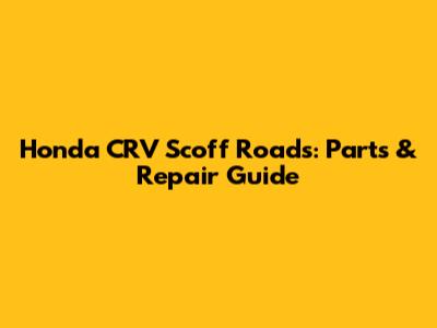 Honda CRV Scoff Roads: Parts & Repair Guide