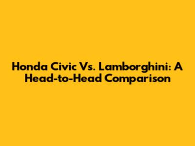 Honda Civic Vs. Lamborghini: A Head-to-Head Comparison
