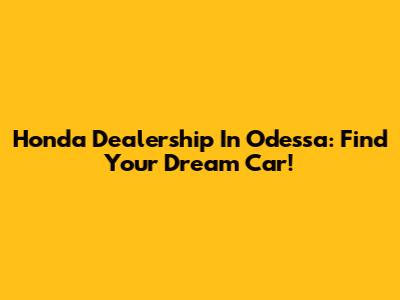 Honda Dealership In Odessa: Find Your Dream Car!